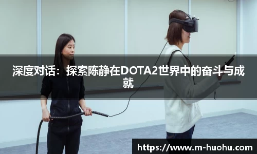 深度对话：探索陈静在DOTA2世界中的奋斗与成就